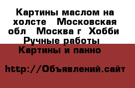 Картины маслом на холсте - Московская обл., Москва г. Хобби. Ручные работы » Картины и панно   